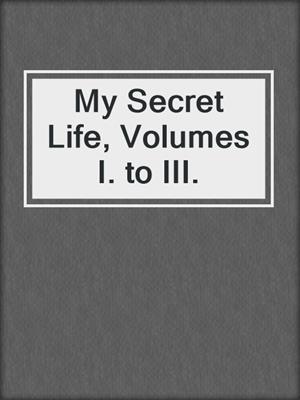 cover image of My Secret Life, Volumes I. to III.